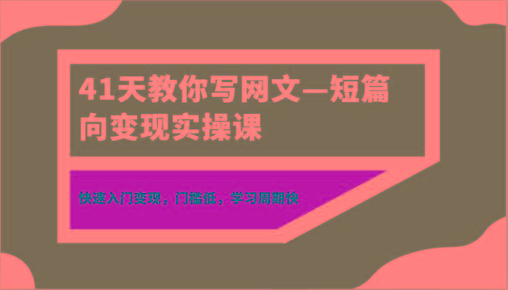 41天教你写网文—短篇向变现实操课，快速入门变现，门槛低，学习周期快-shxbox省心宝盒