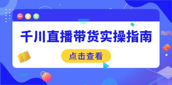 千川直播带货实操指南：从选品到数据优化，基础到实操全面覆盖-shxbox省心宝盒