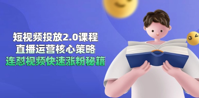 短视频投放2.0课程，直播运营核心策略，连怼视频快速涨粉秘籍-shxbox省心宝盒