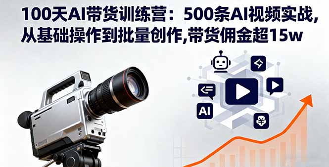 100天AI带货训练营：500条AI视频实战,从基础操作到批量创作,带货佣金超15w-shxbox省心宝盒