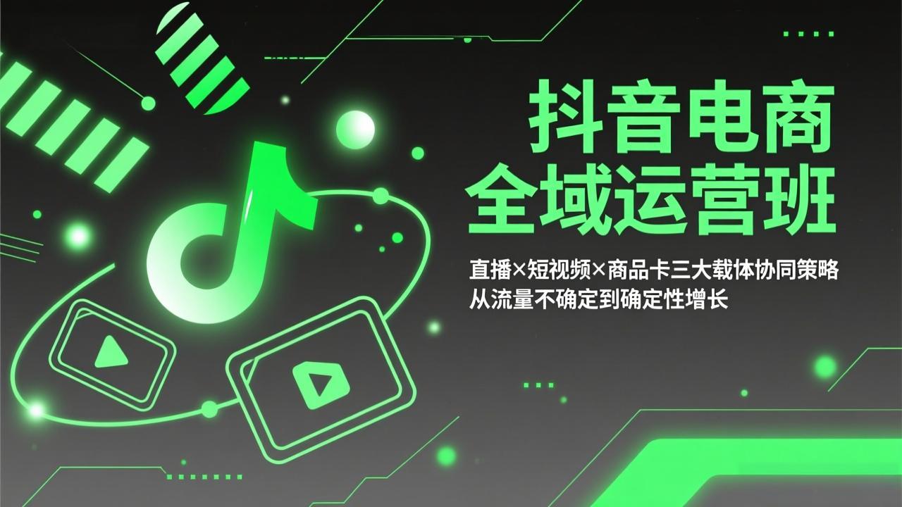 抖音电商全域运营班：直播×短视频×商品卡三大载体协同策略，从流量不确定到确定性增长-shxbox省心宝盒