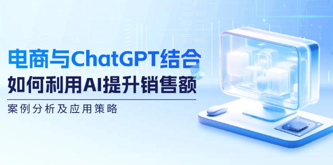 电商与ChatGPT结合：如何利用AI提升销售额，案例分析及应用策略-shxbox省心宝盒