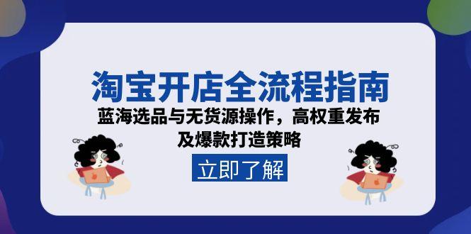 淘宝开店全流程指南，蓝海选品与无货源操作，高权重发布及爆款打造策略-shxbox省心宝盒