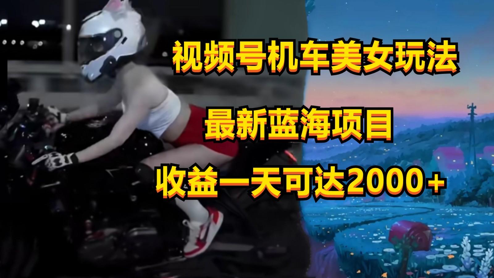 视频号机车美女短视频，视频创作掘金，一天可收入2000+-shxbox省心宝盒