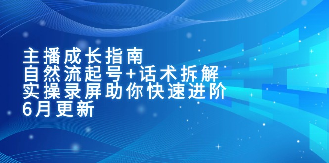 主播成长指南：自然流起号+话术拆解，实操录屏助你快速进阶(6月更新-shxbox省心宝盒