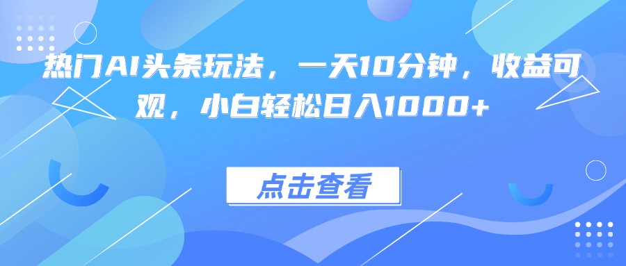 热门AI头条玩法，一天10分钟，收益可观，小白轻松日入1000+-shxbox省心宝盒