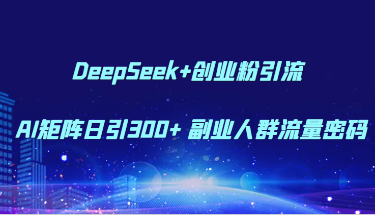 DeepSeek+创业粉引流 AI矩阵日引300+ 副业人群流量密码-shxbox省心宝盒