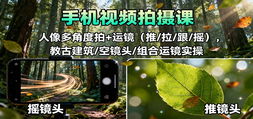 手机视频拍摄课：人像多角度拍+运镜(推/拉/跟/摇)，古建筑/空镜头/组合运镜实操-shxbox省心宝盒