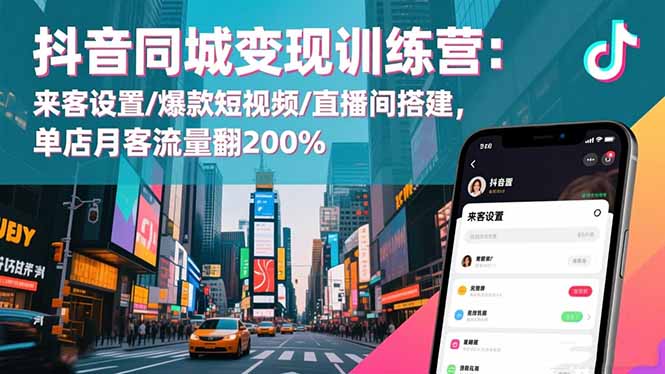 抖音同城变现训练营：来客设置/爆款短视频/直播间搭建,单店月客流量翻200%-shxbox省心宝盒