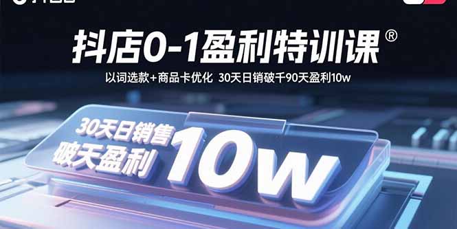 抖店0-1盈利特训课：以词选款+商品卡优化 30天日销破千90天盈利10w-shxbox省心宝盒