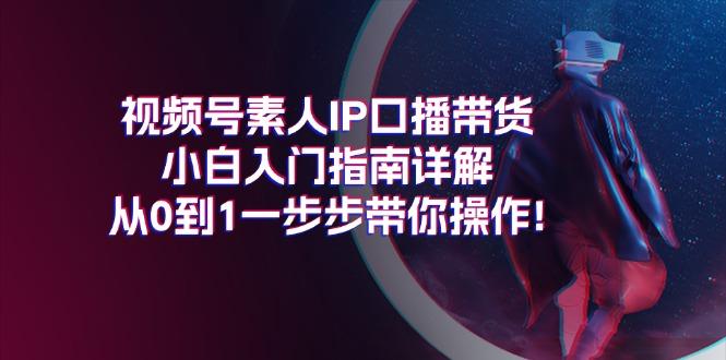 视频号素人IP口播带货小白入门指南详解，从0到1一步步带你操作!-shxbox省心宝盒