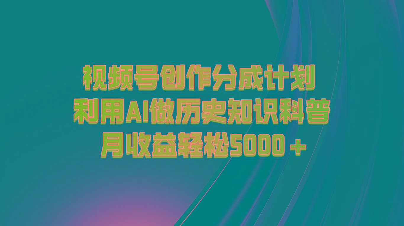 视频号创作分成计划 利用AI做历史知识科普 月收益轻松5000+-shxbox省心宝盒