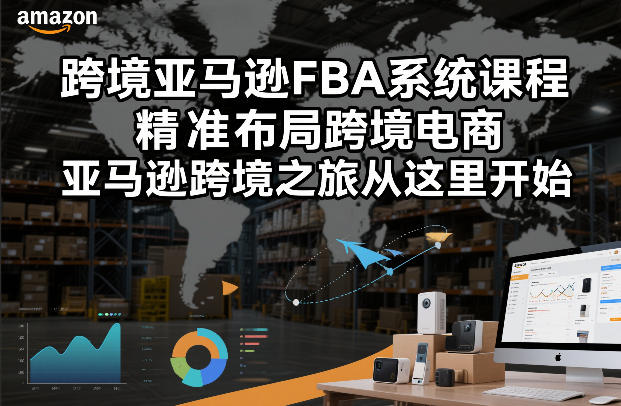 跨境亚马逊FBA系统课程，精准布局跨境电商，亚马逊跨境之旅从这里开始-shxbox省心宝盒
