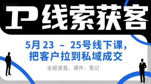 IP线索获客5月23-25号线下课，把客户拉到私域成交(录音+课件+笔记)-shxbox省心宝盒