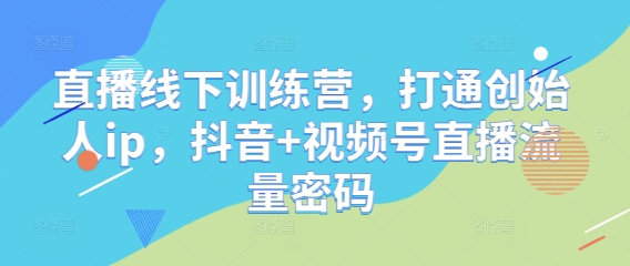 直播线下训练营,打通创始人ip,抖音+视频号直播流量密码-shxbox省心宝盒
