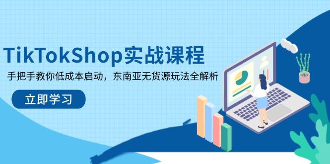 TikTokShop实战课程，手把手教你低成本启动，东南亚无货源玩法全解析-shxbox省心宝盒