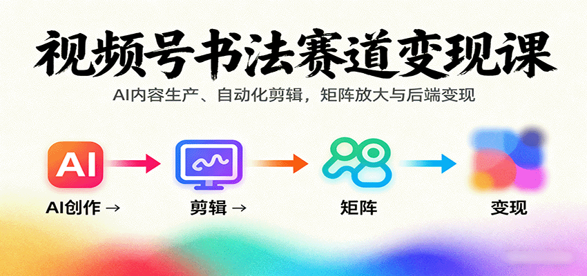 视频号书法赛道变现课：AI内容生产、自动化剪辑，矩阵放大与后端变现-shxbox省心宝盒