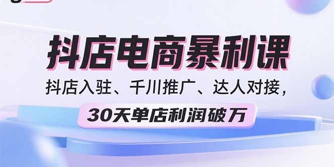 2025抖店电商暴利课，抖店入驻、千川推广、达人对接，30天单店利润破万-shxbox省心宝盒
