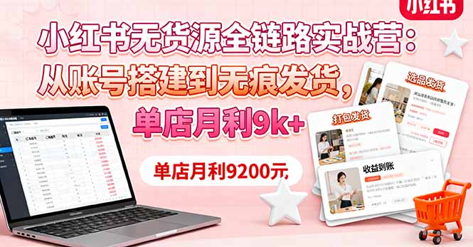 小红书无货源全链路实战营：从账号搭建到无痕发货，单店月利9k+-shxbox省心宝盒