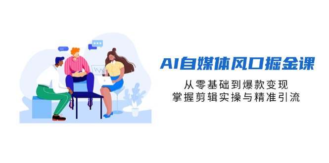 AI自媒体风口掘金课，从零基础到爆款变现，掌握剪辑实操与精准引流-shxbox省心宝盒