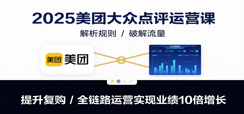 2025美团大众点评运营课：解析规则/破解流量/提升复购/全链路运营实现业绩10倍增长-shxbox省心宝盒