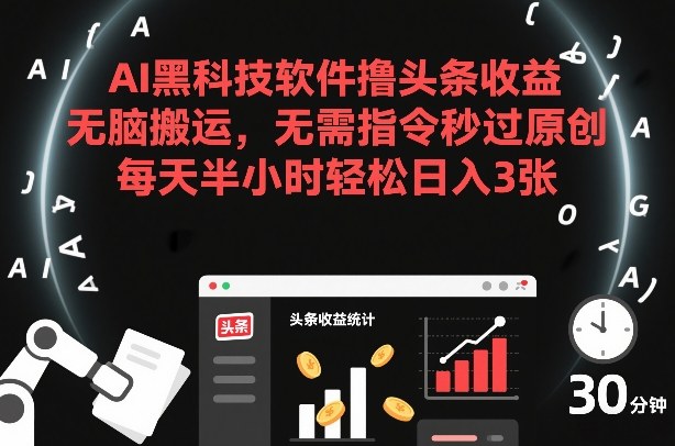 AI黑科技软件撸头条收益，无脑搬运，无需指令秒过原创，每天半小时轻松日入3张【揭秘】-shxbox省心宝盒