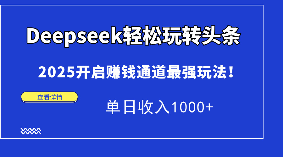 Deepseek轻松玩转头条，2025开启赚钱通道最强玩法！单日收入1000+-shxbox省心宝盒
