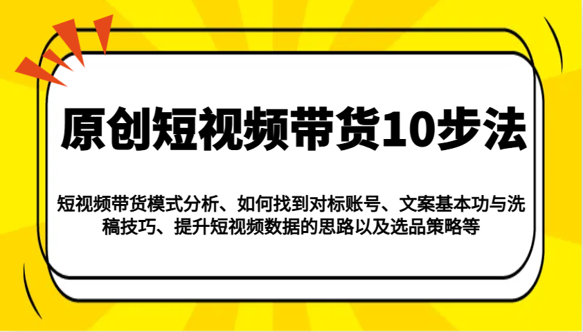 原创短视频带货10步法：模式分析/对标账号/文案与洗稿/提升数据/以及选品策略等-shxbox省心宝盒