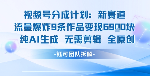 视频号新玩法 9条作品变现6.9k 纯AI生成无需剪辑全原创-shxbox省心宝盒