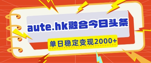 aute.hk融合今日头条，一键复制粘贴，单日稳定变现多张【揭秘】-shxbox省心宝盒
