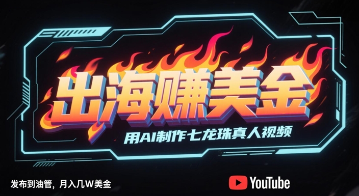 出海挣美金，用AI制作七龙珠真人视频，发布到油管，条条爆火，月入几W美刀-shxbox省心宝盒