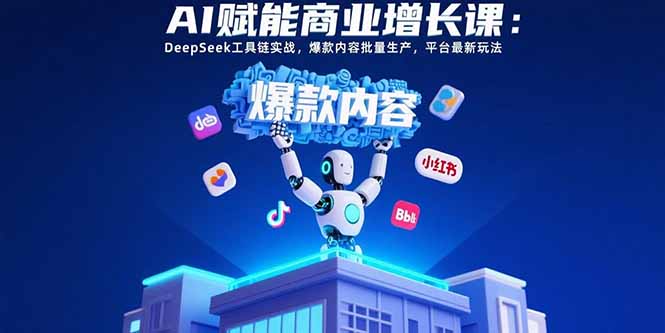 AI赋能商业增长课：DeepSeek工具链实战，爆款内容批量生产，平台最新玩法-shxbox省心宝盒