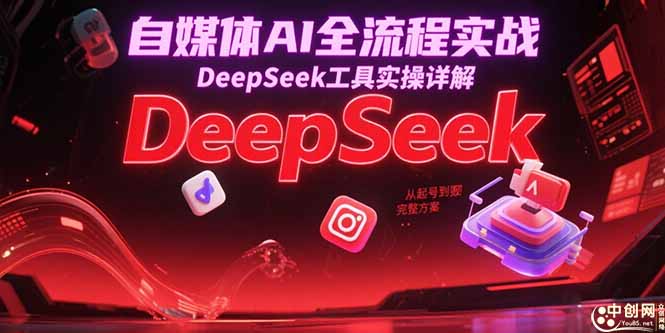 自媒体AI全流程实战，DeepSeek工具实操详解，从起号到变现完整方案-shxbox省心宝盒