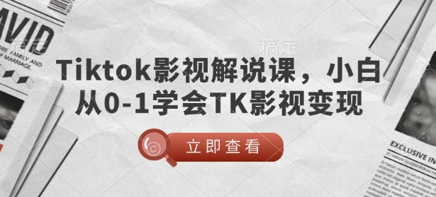 TikTok影视解说课，小白从0-1学会TK影视变现-shxbox省心宝盒