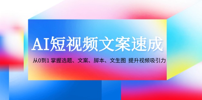 AI短视频文案速成：从0到1 掌握选题、文案、脚本、文生图 提升视频吸引力-shxbox省心宝盒