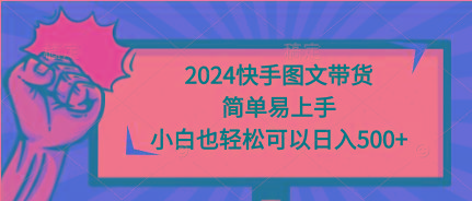 (9958期)2024快手图文带货，简单易上手，小白也轻松可以日入500+-shxbox省心宝盒