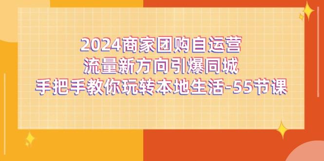 2024商家团购-自运营流量新方向引爆同城，手把手教你玩转本地生活-55节课-shxbox省心宝盒
