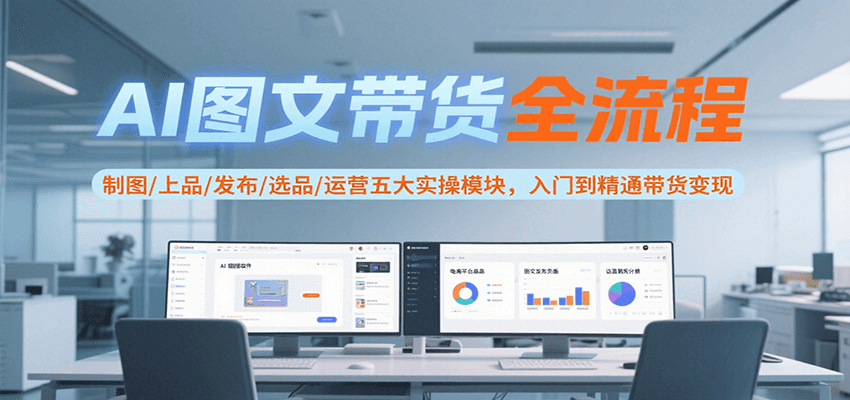AI图文带货全流程，制图/上品/发布/选品/运营五大实操模块，入门到精通带货变现-shxbox省心宝盒