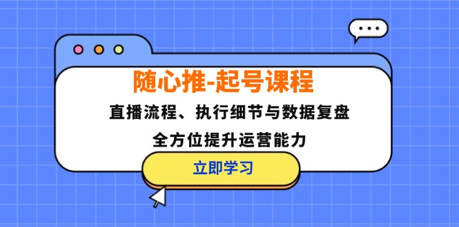 随心推-起号课程：直播流程、执行细节与数据复盘，全方位提升运营能力-shxbox省心宝盒