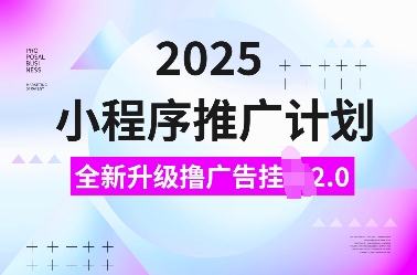 2025小程序推广计划，全新升级撸广告挂JI2.0玩法，日入多张，小白可做【揭秘】-shxbox省心宝盒