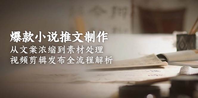 爆款小说推文制作，从文案浓缩到素材处理，视频剪辑发布全流程解析-shxbox省心宝盒