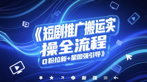 短剧推广搬运实操全流程，0粉拉新+星图强引导-shxbox省心宝盒