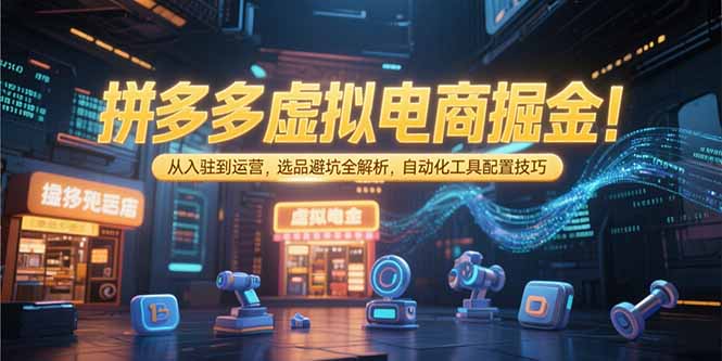 拼多多虚拟电商掘金：从入驻到运营，选品避坑全解析，自动化工具配置技巧-shxbox省心宝盒