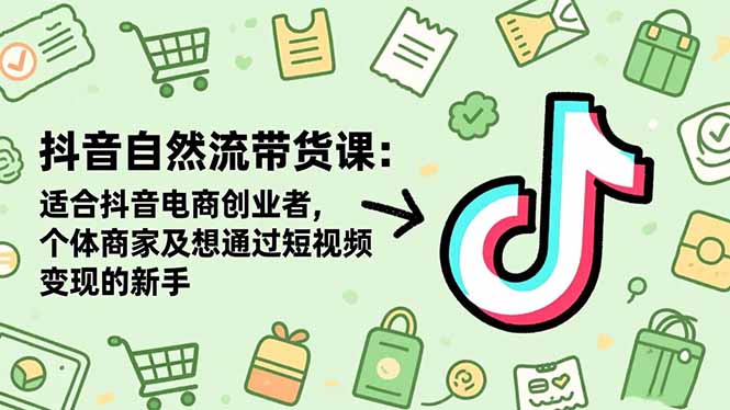 抖音自然流带货课：适合抖音电商创业者,个体商家及想通过短视频变现的新手-shxbox省心宝盒