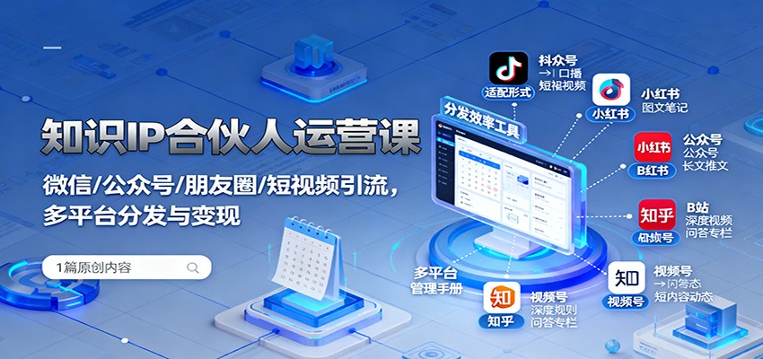 知识IP合伙人运营课：微信/公众号/朋友圈/短视频引流，多平台分发与变现-shxbox省心宝盒