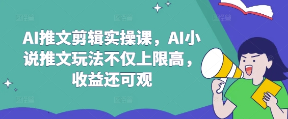 AI推文剪辑实操课，AI小说推文玩法不仅上限高，收益还可观-shxbox省心宝盒