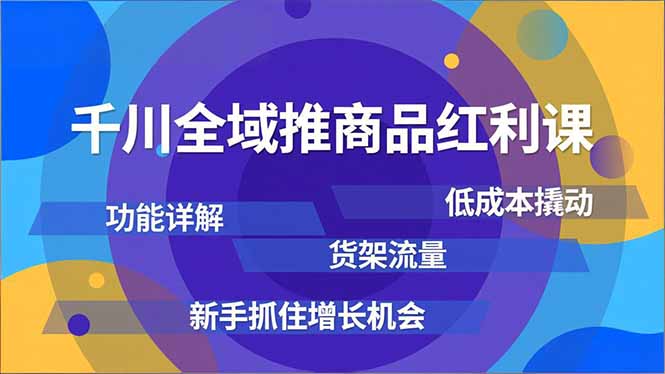 千川全域推商品红利课，功能详解、低成本撬动、货架流量，新手抓住增长机会-shxbox省心宝盒