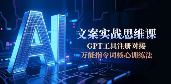 AI文案实战思维课，GPT工具注册对接，万能指令词核心训练法-shxbox省心宝盒