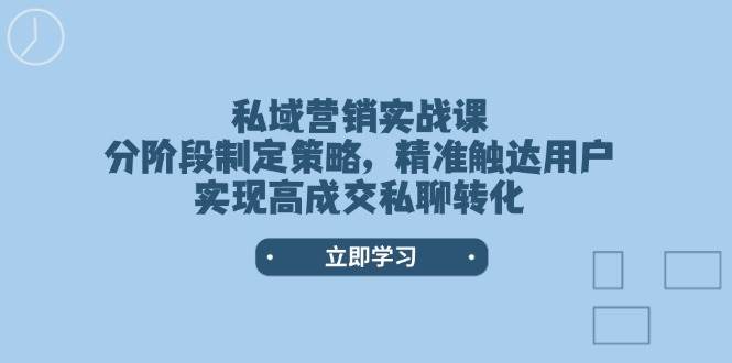私域营销实战课，分阶段制定策略，精准触达用户，实现高成交私聊转化-shxbox省心宝盒