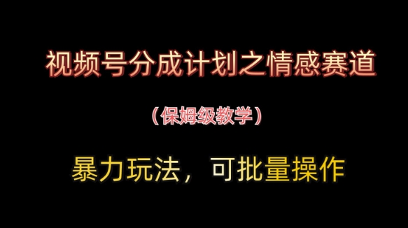 视频号分成计划之情感赛道暴力玩法，可批量操作，保姆级教学-shxbox省心宝盒